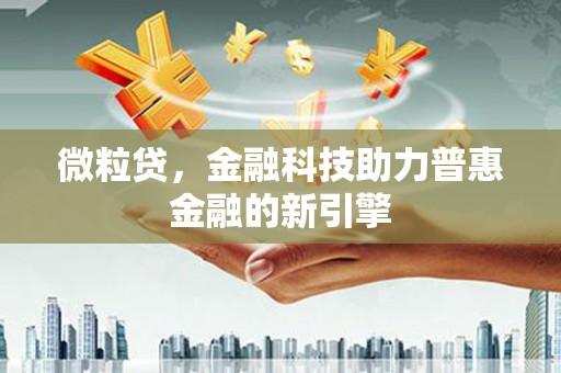 资兴微粒贷，金融科技助力普惠金融的新引擎