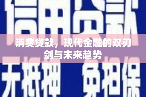 资兴消费贷款，现代金融的双刃剑与未来趋势