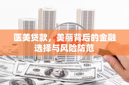 资兴医美贷款，美丽背后的金融选择与风险防范