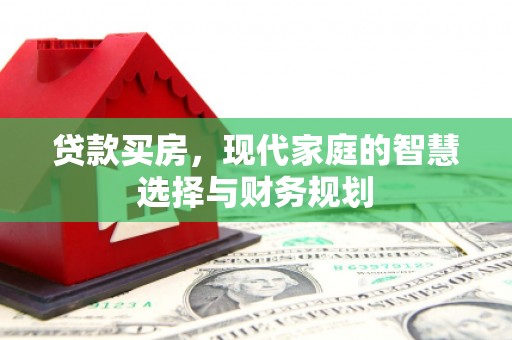 资兴贷款买房，现代家庭的智慧选择与财务规划
