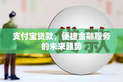 资兴支付宝贷款，便捷金融服务的未来趋势