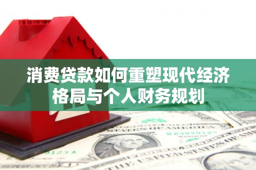 资兴消费贷款如何重塑现代经济格局与个人财务规划