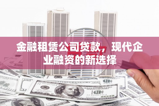 资兴金融租赁公司贷款，现代企业融资的新选择