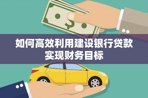 资兴如何高效利用建设银行贷款实现财务目标