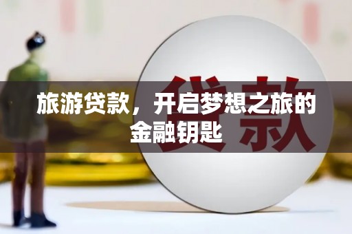 资兴旅游贷款，开启梦想之旅的金融钥匙