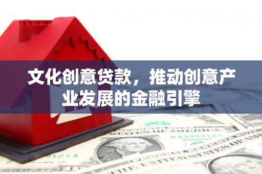 资兴文化创意贷款，推动创意产业发展的金融引擎