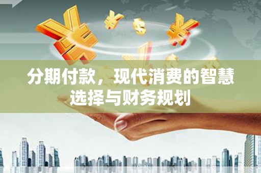 资兴分期付款，现代消费的智慧选择与财务规划