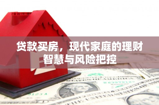资兴贷款买房，现代家庭的理财智慧与风险把控
