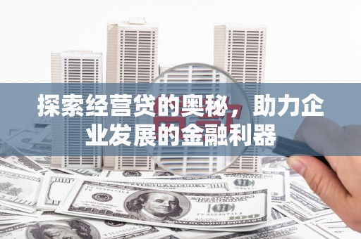 资兴探索经营贷的奥秘，助力企业发展的金融利器