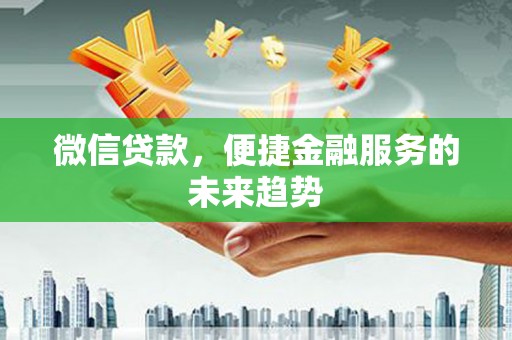 资兴微信贷款，便捷金融服务的未来趋势