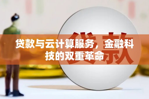资兴贷款与云计算服务，金融科技的双重革命