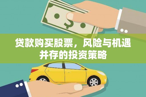 资兴贷款购买股票，风险与机遇并存的投资策略