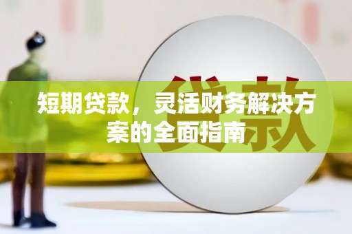 资兴短期贷款，灵活财务解决方案的全面指南