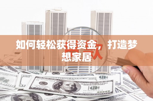 资兴如何轻松获得资金，打造梦想家居
