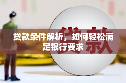 资兴贷款条件解析，如何轻松满足银行要求