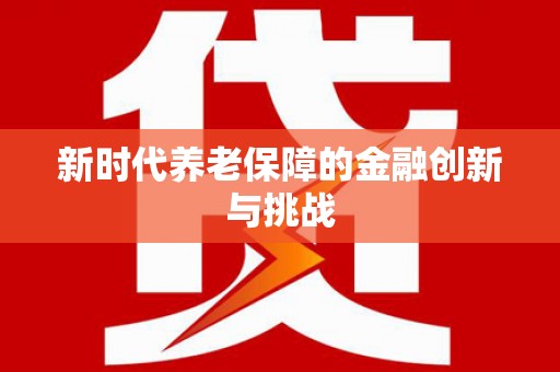 资兴新时代养老保障的金融创新与挑战