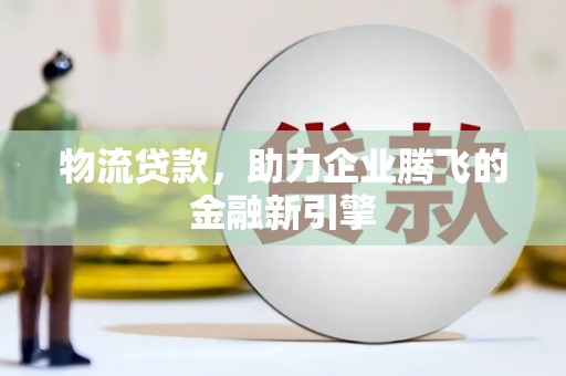 资兴物流贷款，助力企业腾飞的金融新引擎