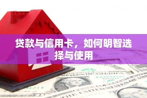 资兴贷款与信用卡，如何明智选择与使用
