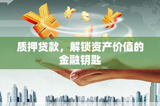 资兴质押贷款，解锁资产价值的金融钥匙
