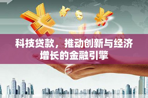 资兴科技贷款，推动创新与经济增长的金融引擎