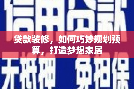资兴贷款装修，如何巧妙规划预算，打造梦想家居