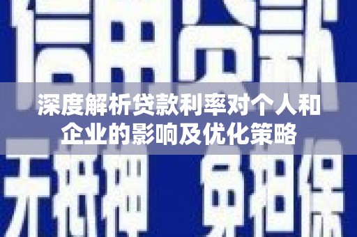 资兴深度解析贷款利率对个人和企业的影响及优化策略
