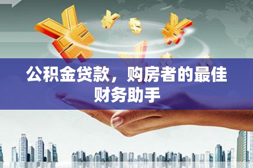 资兴公积金贷款，购房者的最佳财务助手