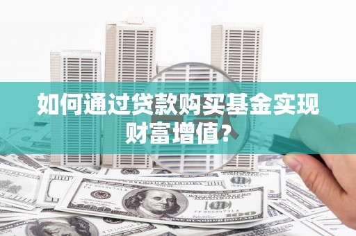 资兴如何通过贷款购买基金实现财富增值？