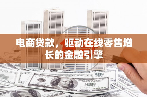 资兴电商贷款，驱动在线零售增长的金融引擎