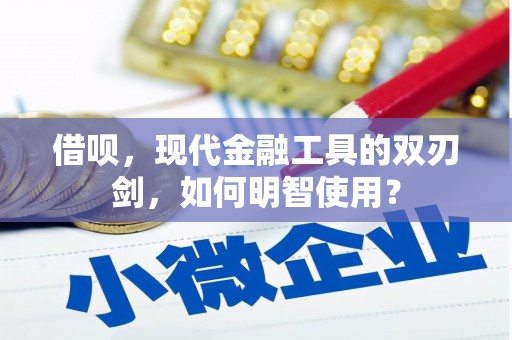资兴借呗，现代金融工具的双刃剑，如何明智使用？