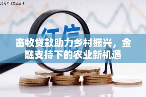 资兴畜牧贷款助力乡村振兴，金融支持下的农业新机遇