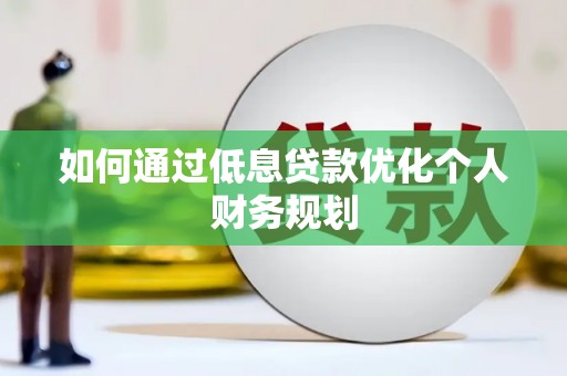 资兴如何通过低息贷款优化个人财务规划