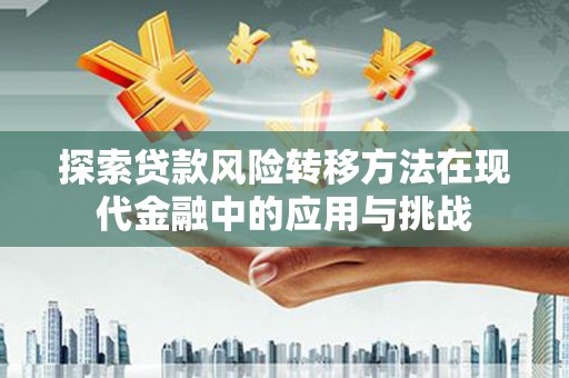 资兴探索贷款风险转移方法在现代金融中的应用与挑战