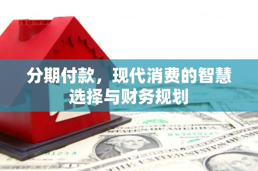 资兴分期付款，现代消费的智慧选择与财务规划