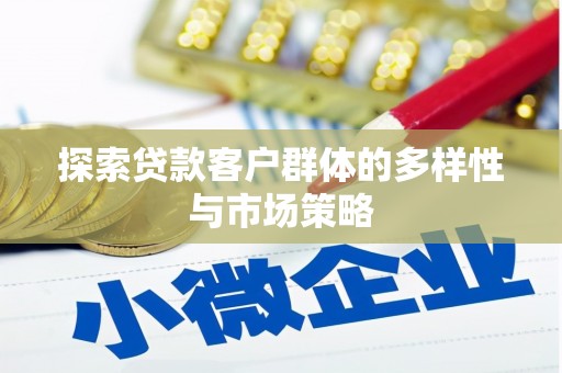 资兴探索贷款客户群体的多样性与市场策略
