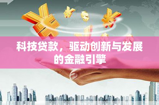资兴科技贷款，驱动创新与发展的金融引擎