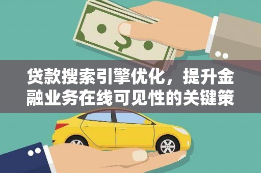 资兴贷款搜索引擎优化，提升金融业务在线可见性的关键策略