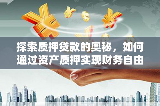 资兴探索质押贷款的奥秘，如何通过资产质押实现财务自由