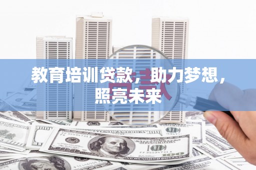 资兴教育培训贷款，助力梦想，照亮未来