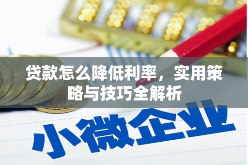 资兴贷款怎么降低利率，实用策略与技巧全解析