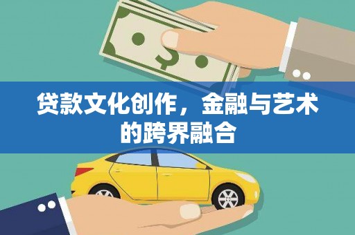 资兴贷款文化创作，金融与艺术的跨界融合