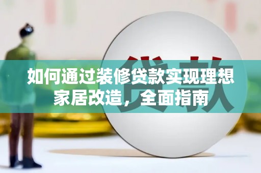 资兴如何通过装修贷款实现理想家居改造，全面指南