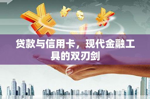 资兴贷款与信用卡，现代金融工具的双刃剑