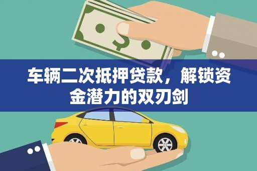 资兴车辆二次抵押贷款，解锁资金潜力的双刃剑