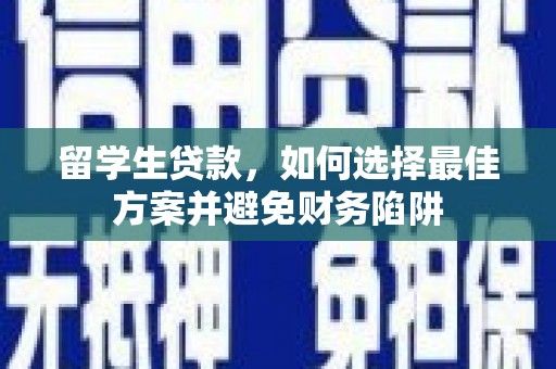 资兴留学生贷款，如何选择最佳方案并避免财务陷阱