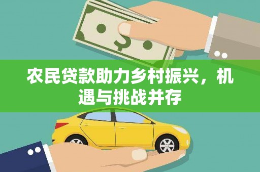 资兴农民贷款助力乡村振兴，机遇与挑战并存