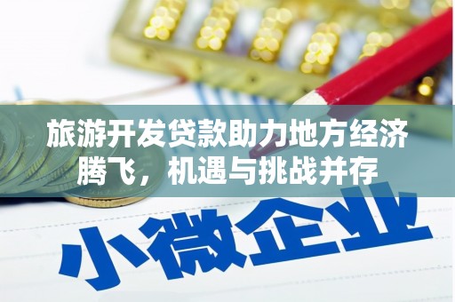 资兴旅游开发贷款助力地方经济腾飞，机遇与挑战并存