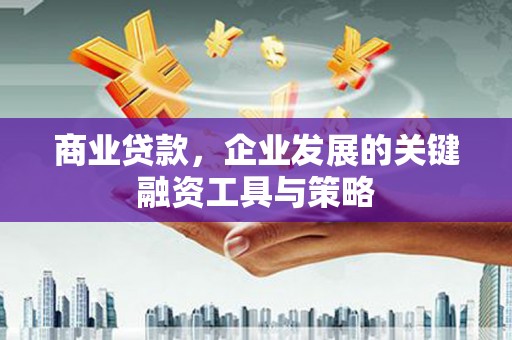 资兴商业贷款，企业发展的关键融资工具与策略