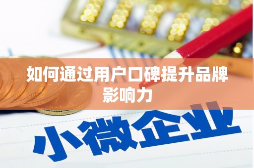 资兴如何通过用户口碑提升品牌影响力