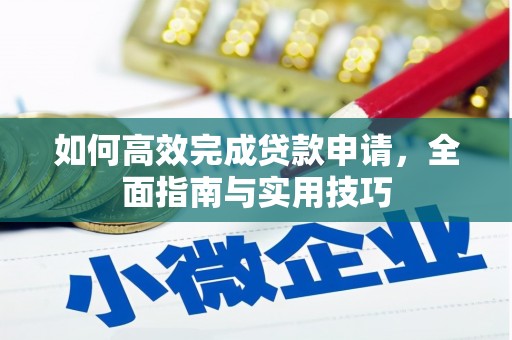资兴如何高效完成贷款申请，全面指南与实用技巧